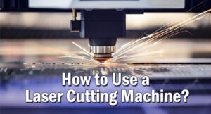 How to Use a Laser Cutting Machine? How to Use a Laser Cutting Machine